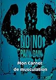  Mon carnet de Musculation: No Pain No Gain -Suivi d’entraînements  Planifiez vos Routines, Notez vos Mensurations
