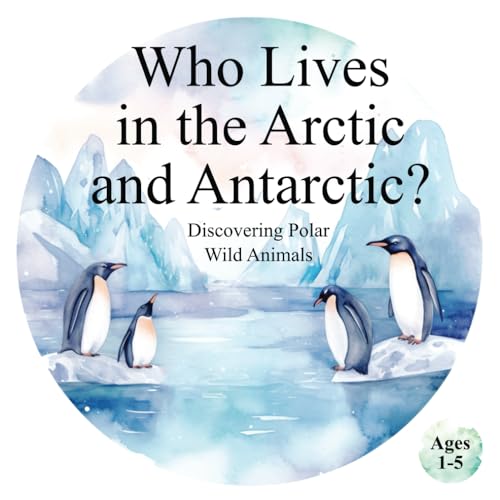 Who Lives in the Arctic and Antarctic? Discovering Polar Wild Animals: Helping Children Develop Recognition and Cognitive Skills Through Animal Exploration (Animals of the World)