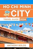 Ho Chi Minh City Travel Guide 2024: Discover the Vibrant Culture, Delicious Cuisine, and Rich History of Vietnam's Bustling Metropolis B0D6BT5X1F Book Cover