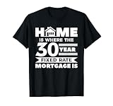Home Is Where The 30 Year Fixed Rate Mortgage Is Loan T-Shirt
