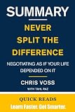 SUMMARY OF NEVER SPLIT THE DIFFERENCE BY CHRIS VOSS: Negotiating As If Your Life Depended On It - Get The Key Ideas From Never Split the Difference In Minutes