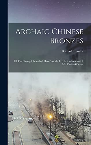 Archaic Chinese Bronzes: Of The Shang, Chou And Han Periods, In The Collections Of Mr. Parish-watson