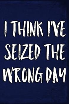 I Think I've Seized The Wrong Day