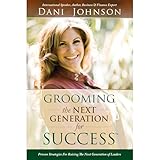 Grooming the Next Generation For Success: Proven Strategies For Raising The Next Generation of Leaders