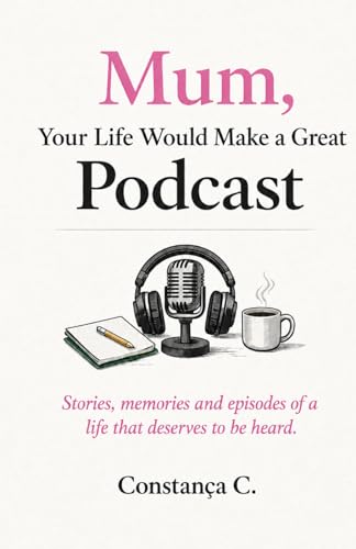 Mum, Your Life Would Make a Great Podcast: Stories, memories and episodes of a life that deserves to...