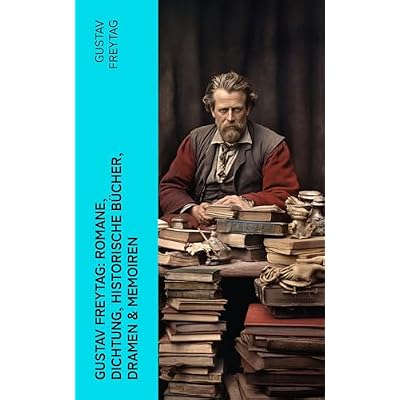 Gustav Freytag: Romane, Dichtung, Historische B&uuml;cher, Dramen & Memoiren