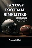 Fantasy Football Simplified: Step-by-Step Fantasy Football Draft Guide, Trade Strategies, Lineup Tips, and Playoff Preparation to Dominate Your League Every Season