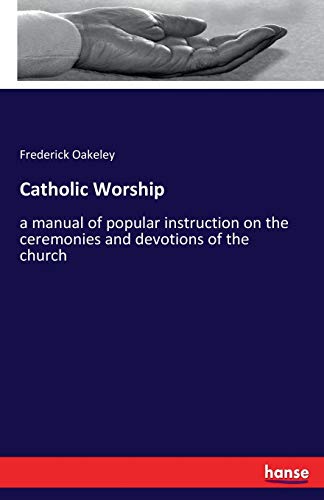 Catholic Worship: a manual of popular instruction on the ceremonies and devotions of the church Catholic Worship: a manual of popular instruction on the ceremonies and devotions of the church