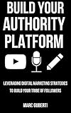 Build Your Authority Platform: Leveraging Digital Marketing Strategies To Build Your Tribe Of...