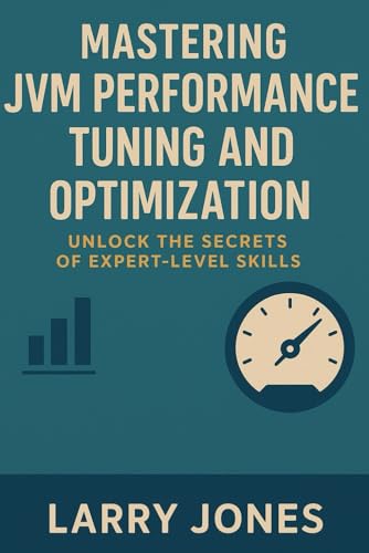 Mastering JVM Performance Tuning and Optimization: Unlock the Secrets of