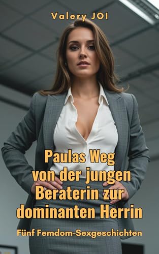 Paulas Weg von der jungen Beraterin zur dominanten Herrin: Fünf Femdom-Sexgeschichten ab 18 unzensiert mit Erotik über BDSM, Dominanz und Unterwerfung ... Leidenschaft und weibliche Stärke 6)