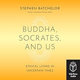 Buddha, Socrates and Us: Ethical Living in Uncertain Times