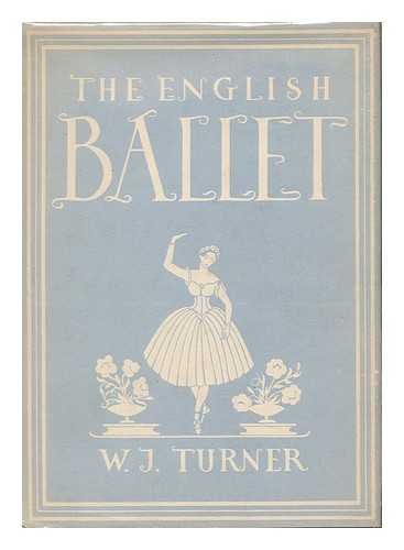 English Ballet [By] W. J. Turner. with 8 Plates in Colour, 4 Photographs and 18 Illustrations in Black & White