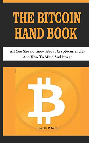 THE BITCOIN HAND BOOK: All You Should Know About Cryptocurrencies And How To Mine And Invest THE BITCOIN HAND BOOK: All You Should Know About Cryptocurrencies And How To Mine And Invest