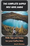  THE COMPLETE GOPRO MAX USER GUIDE: With Tips and Tricks for your GoPro Max