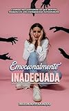 Emocionalmente Inadecuada: Cuando no Gestionar lo que Sientes Termina en una Enfermedad Autoinmune (Spanish Edition)