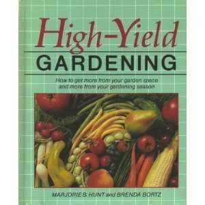 High-Yield Gardening: How to Get More from Your Garden Space and More from Your Gardening Season High-Yield Gardening: How to Get More from Your Garden Space and More from Your Gardening Season