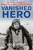Vanished Hero: The Life, War and Mysterious Disappearance of America’s WWII Strafing King