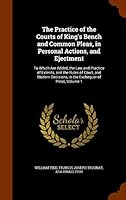 The Practice of the Courts of King's Bench and Common Pleas, in Personal Actions, and Ejectment: To Which Are Added, the Law and Practice of Extents, and the Rules of Court, and Modern Decisions, in t 1344138608 Book Cover