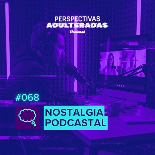 Perspectivas Adulteradas #068 - Nostalgia Podcastal
