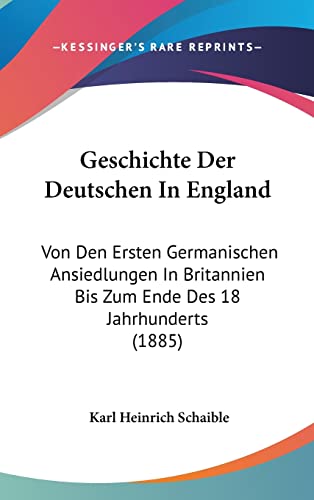 Geschichte Der Deutschen In England: Von Den Ersten Germanischen Ansiedlungen In Britannien Bis Zum Ende Des 18 Jahrhunderts (1885) (English and German Edition)