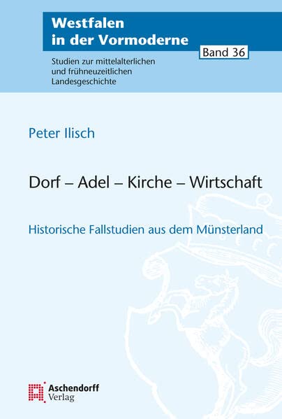 Dorf - Adel - Kirche - Wirtschaft: Historische Fallstudien Aus Dem Munsterland (Westfalen in Der Vormoderne, 36)
