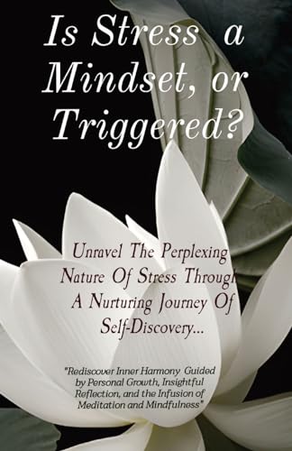Is Stress a Mindset, or Triggered?: Unravel The Perplexing Nature Of Stress Through A Nurturing Journey Of Self-Discovery...