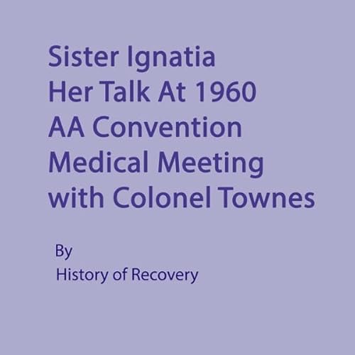 Sister Ignatia Her Talk at 1960 AA Convention Medical Meeting with Colonel Townes Audiolivro Por History of Recovery capa