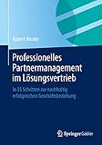 Professionelles Partnermanagement im Lösungsvertrieb: In 35 Schritten zur nachhaltig erfolgreichen Geschäftsbeziehung