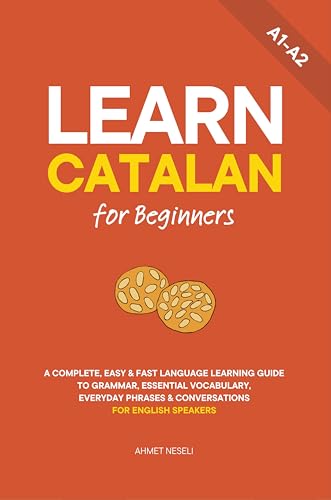 Learn Catalan for Beginners: A Complete, Easy & Fast Language Learning Guide to Grammar, Essential Vocabulary, Everyday Phrases & Conversations for English Speakers