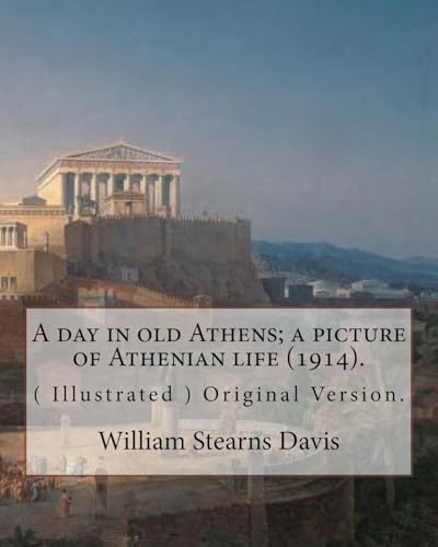 A day in old Athens; a picture of Athenian life (1914).By: William Stearns Davis (illustrated): (World's Classics) Original Version. William Stearns ... an American educator, historian, and author.