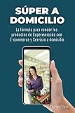 Súper a Domicilio: La Fórmula para vender los productos de Supermercado a través del E-commerce y Servicio a Domicilio