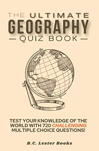 The Ultimate Geography Quiz Book: Test Your Knowledge Of The World With 720 Challenging Multiple Choice Questions! A Great Gift For Kids And Adults.