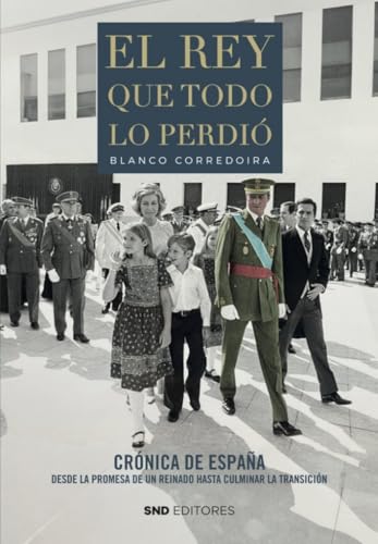 EL REY QUE TODO LO PERDIÓ: Crónica de España desde la promesa de un reinado hasta culminar la Transición (Historia)