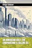 AN AMERICAN CULT: THE CORPORATION IS KILLING US