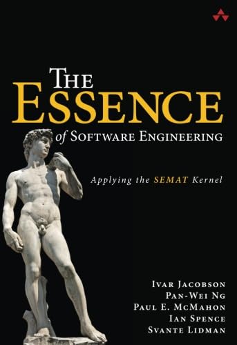 Essence of Software Engineering, The: Applying the SEMAT Kernel: Applying the SEMAT Kernel