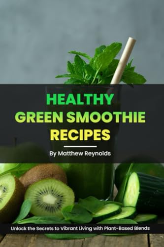 Healthy Green Smoothie Recipes: Unlock the Secrets to Vibrant Living with Plant-Based Blends
