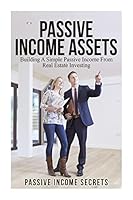 Passive Income Assets: Building a Simple Passive Income from Real Estate Investing 1511512342 Book Cover