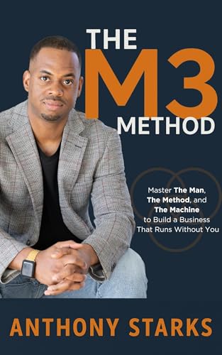THE M3 METHOD: Master The Man, The Method, and The Machine to Build a Business That Runs Without You