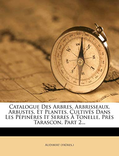 Catalogue Des Arbres, Arbrisseaux, Arbustes, Et Plantes, Cultivés Dans Les Pépinères It Serres À Tonelle, Près Tarascon, Part 2