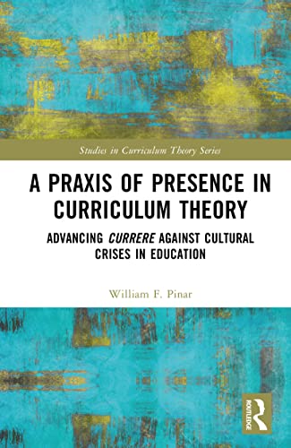 A Praxis of Presence in Curriculum Theory: Advancing Currere against Cultural Crises in Education (Studies in Curriculum Theory Series) (English Edition)