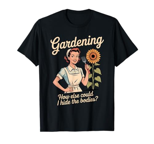 Gardening How Else Could I Hide The Bodies T-Shirt