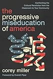 The Progressive Miseducation of America: Confronting the Cultural Revolution from the Classroom to Your Community