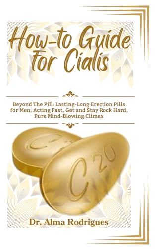 How-to Guide for Cialis: Beyond The Pill: Lasting-Long Erection Pills for Men, Acting Fast, Get and