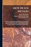 Arte De Los Metales: En Que Se Enseña El Verdadero Beneficio De Los De Oro Y Plata Por Azogue: El Modo De Fundirlos Todos, Y Como Se Han De Refinar Y ... Minas De España, Que... (Spanish Edition)