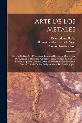 Arte De Los Metales: En Que Se Enseña El Verdadero Beneficio De Los De Oro Y Plata Por Azogue: El Modo De Fundirlos Todos, Y Como Se Han De Refinar Y ... Minas De España, Que... (Spanish Edition)