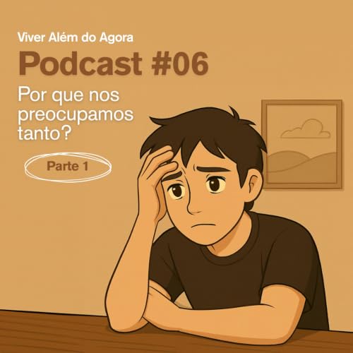 #06 &ndash; Por que nos preocupamos tanto? &ndash; Parte 1