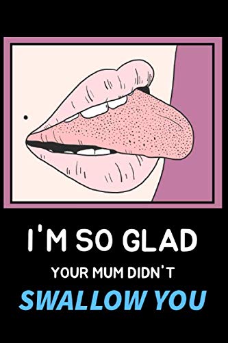 I'm So Glad Your Mum Didn't Swallow You: Funny Lined Notebook For Birthday/Anniversary/Valentines Your Amazing Partner Boyfriend Husband Girlfriend ... (110 Pages, Diary Ruled Lined Paper, 6 x 9")