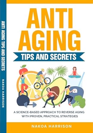 Anti Aging Tips and Secrets: A Science-Based Guide to Reverse Agi...