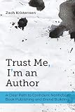 Trust Me, Im an Author: A Clear Path to Confident Nonfiction Book Publishing and Brand Building